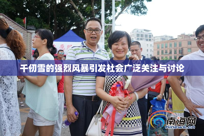 千仞雪的强烈风暴引发社会广泛关注与讨论