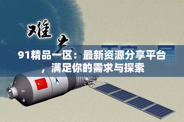 91精品一区：最新资源分享平台，满足你的需求与探索