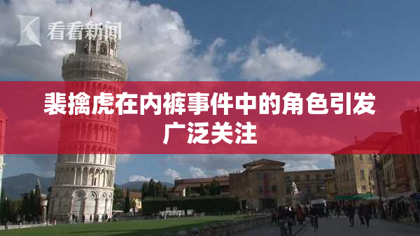 裴擒虎在内裤事件中的角色引发广泛关注