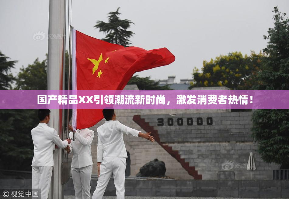 国产精品XX引领潮流新时尚，激发消费者热情！