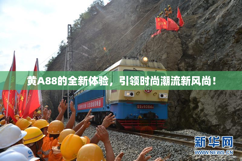 黄A88的全新体验，引领时尚潮流新风尚！