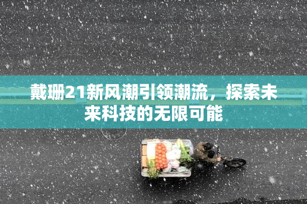 戴珊21新风潮引领潮流，探索未来科技的无限可能