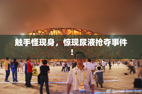 触手怪现身，惊现尿液抢夺事件！