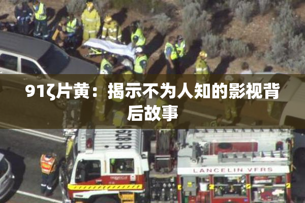 91ζ片黄：揭示不为人知的影视背后故事