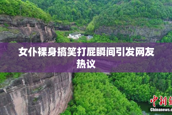 女仆裸身搞笑打屁瞬间引发网友热议
