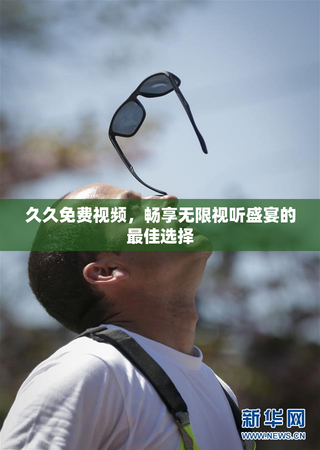 久久免费视频，畅享无限视听盛宴的最佳选择