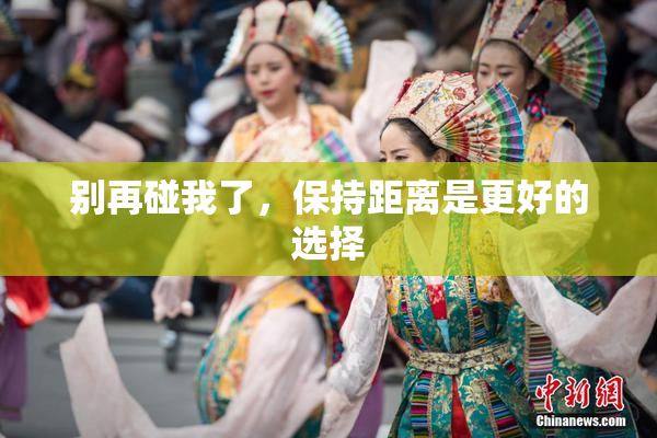 别再碰我了，保持距离是更好的选择