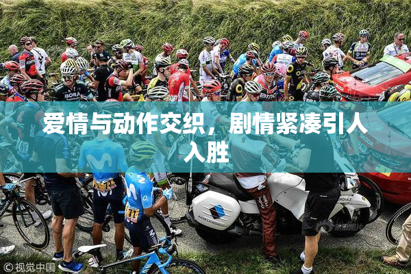 爱情与动作交织，剧情紧凑引人入胜