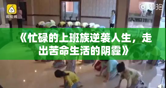 《忙碌的上班族逆袭人生，走出苦命生活的阴霾》