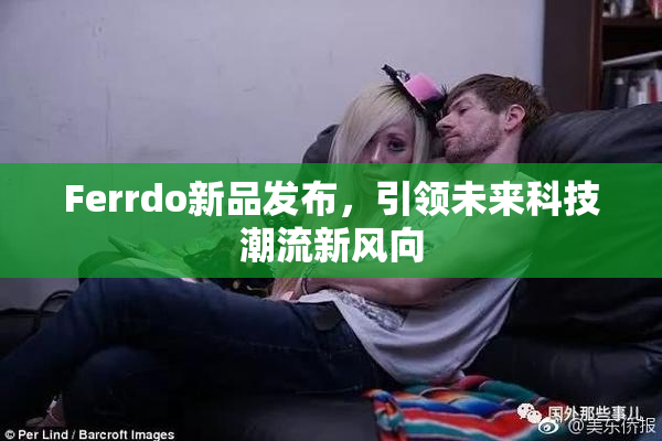 Ferrdo新品发布，引领未来科技潮流新风向
