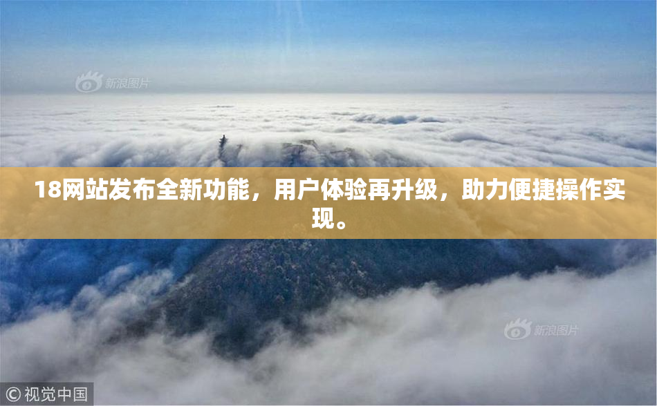 18网站发布全新功能，用户体验再升级，助力便捷操作实现。