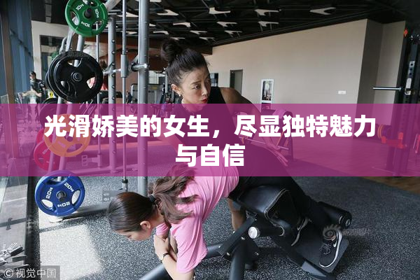 光滑娇美的女生，尽显独特魅力与自信