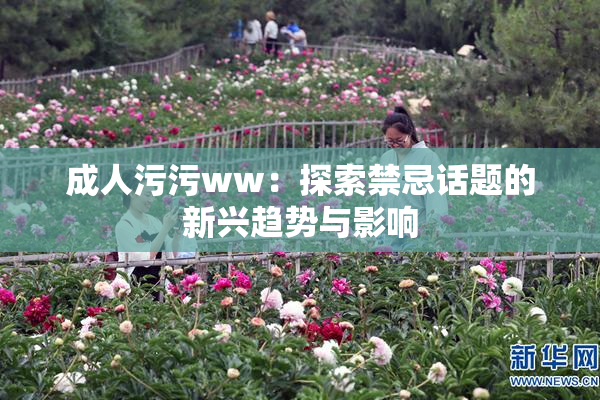 成人污污ww：探索禁忌话题的新兴趋势与影响