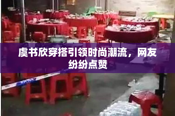 虞书欣穿搭引领时尚潮流，网友纷纷点赞
