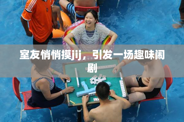室友悄悄摸jij，引发一场趣味闹剧
