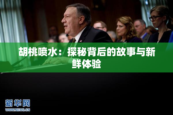 胡桃喷水：探秘背后的故事与新鲜体验