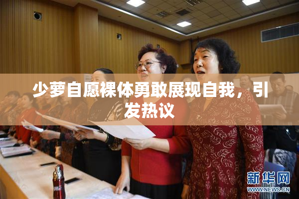 少萝自愿裸体勇敢展现自我，引发热议