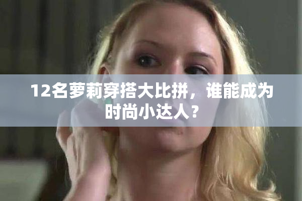 12名萝莉穿搭大比拼，谁能成为时尚小达人？