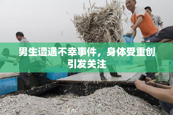 男生遭遇不幸事件，身体受重创引发关注