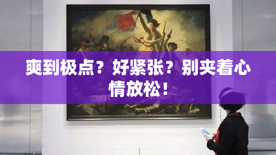 爽到极点？好紧张？别夹着心情放松！