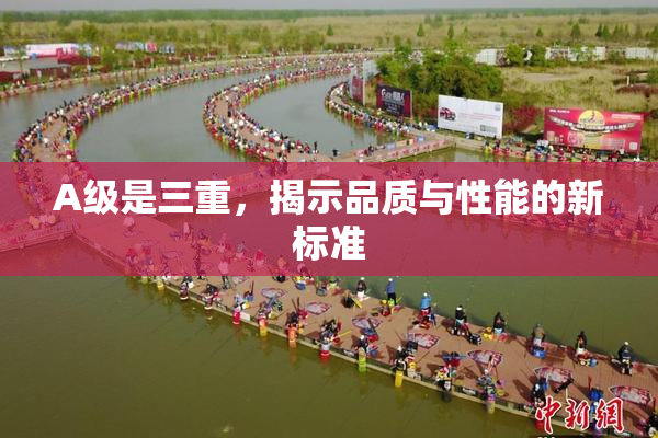 A级是三重，揭示品质与性能的新标准