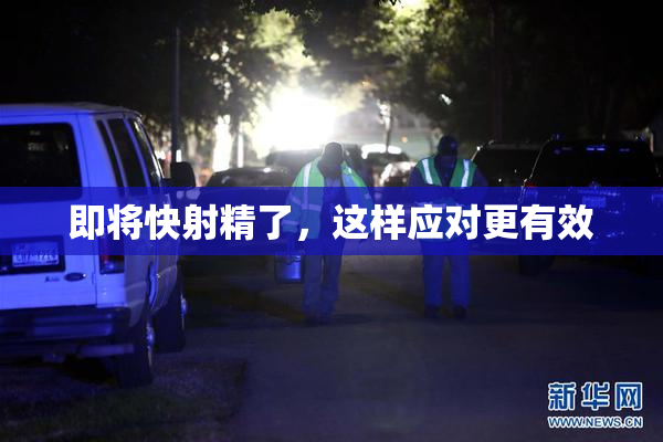 即将快射精了，这样应对更有效