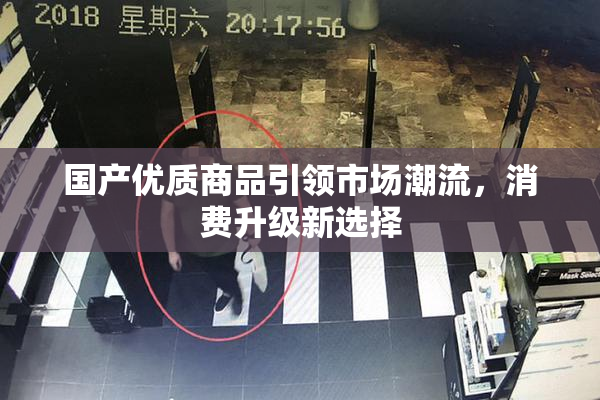 国产优质商品引领市场潮流，消费升级新选择