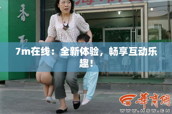 7m在线：全新体验，畅享互动乐趣！
