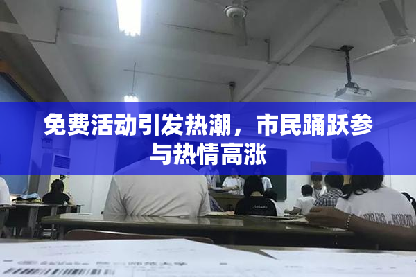 免费活动引发热潮，市民踊跃参与热情高涨