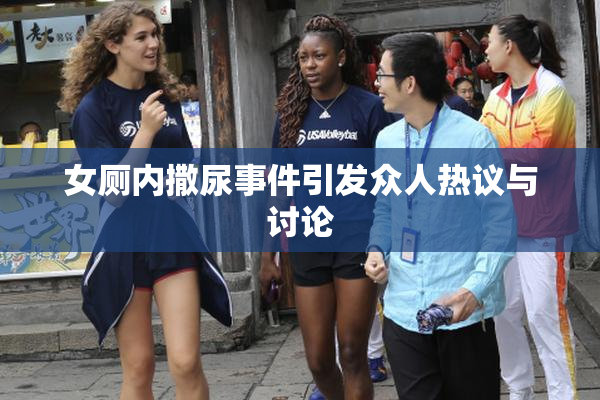 女厕内撒尿事件引发众人热议与讨论