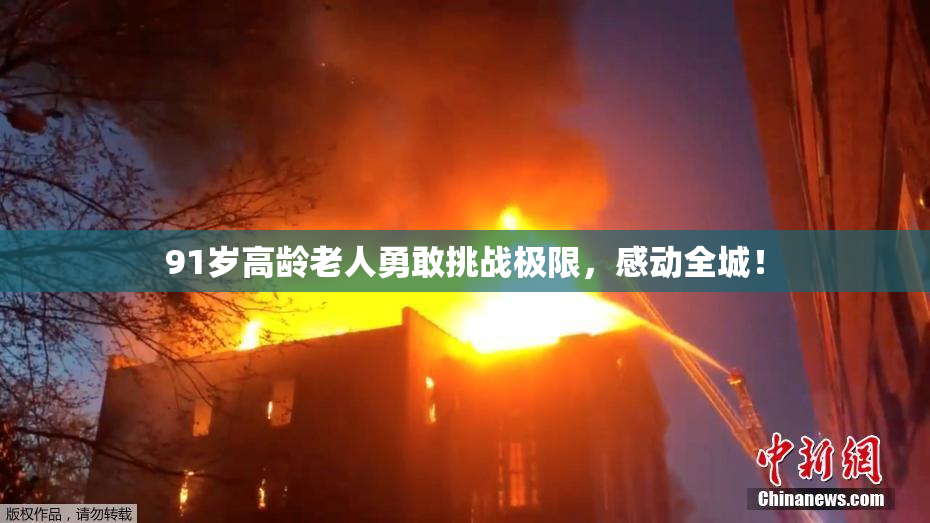 91岁高龄老人勇敢挑战极限，感动全城！