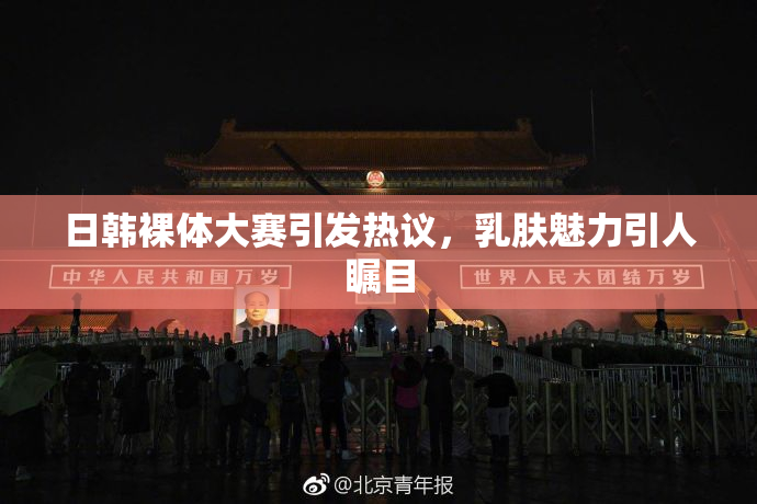 日韩裸体大赛引发热议，乳肤魅力引人瞩目