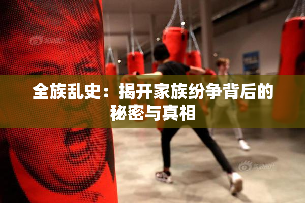 全族乱史：揭开家族纷争背后的秘密与真相