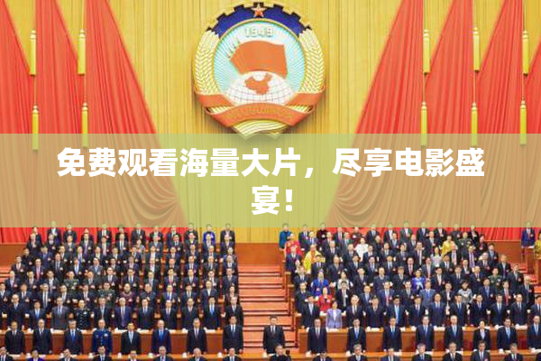 免费观看海量大片，尽享电影盛宴！