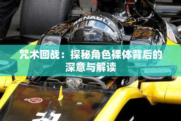 咒术回战：探秘角色裸体背后的深意与解读