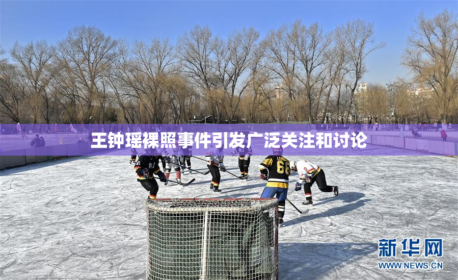 王钟瑶裸照事件引发广泛关注和讨论