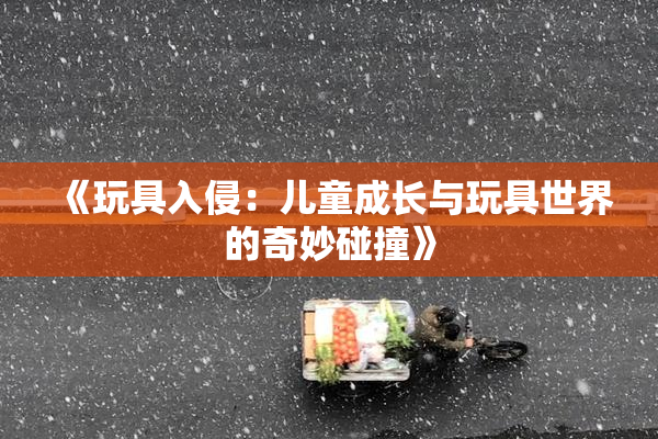 《玩具入侵：儿童成长与玩具世界的奇妙碰撞》