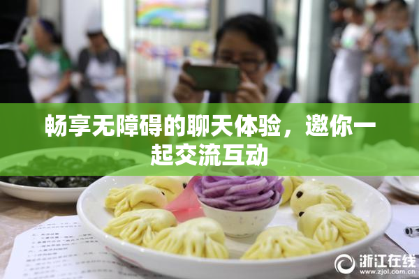 畅享无障碍的聊天体验，邀你一起交流互动