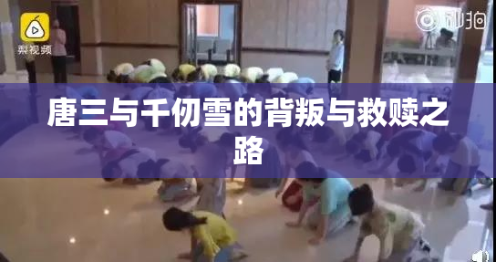 唐三与千仞雪的背叛与救赎之路