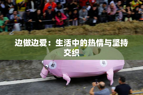 边做边爱：生活中的热情与坚持交织