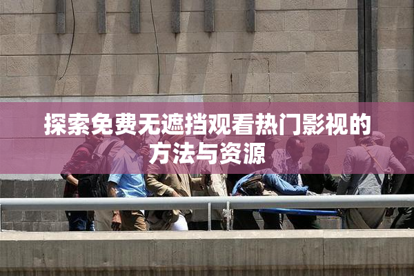 探索免费无遮挡观看热门影视的方法与资源