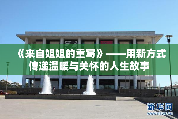 《来自姐姐的重写》——用新方式传递温暖与关怀的人生故事