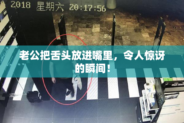 老公把舌头放进嘴里，令人惊讶的瞬间！