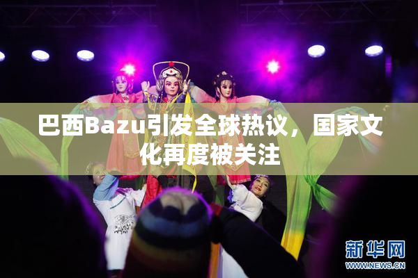 巴西Bazu引发全球热议，国家文化再度被关注