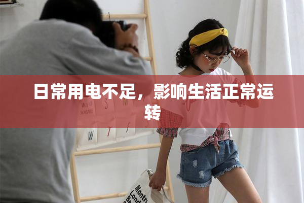 日常用电不足，影响生活正常运转