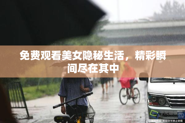 免费观看美女隐秘生活，精彩瞬间尽在其中