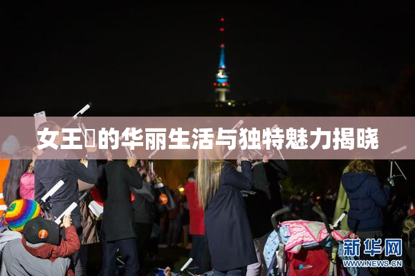 女王様的华丽生活与独特魅力揭晓
