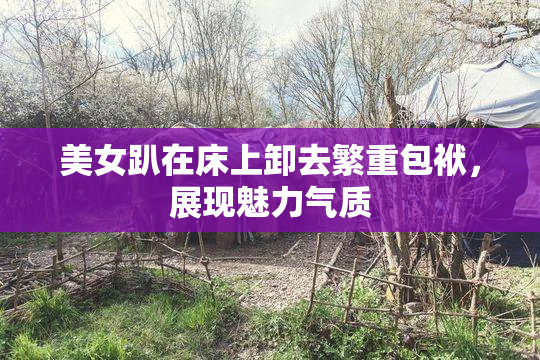 美女趴在床上卸去繁重包袱，展现魅力气质