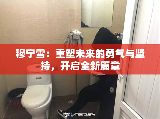 穆宁雪：重塑未来的勇气与坚持，开启全新篇章