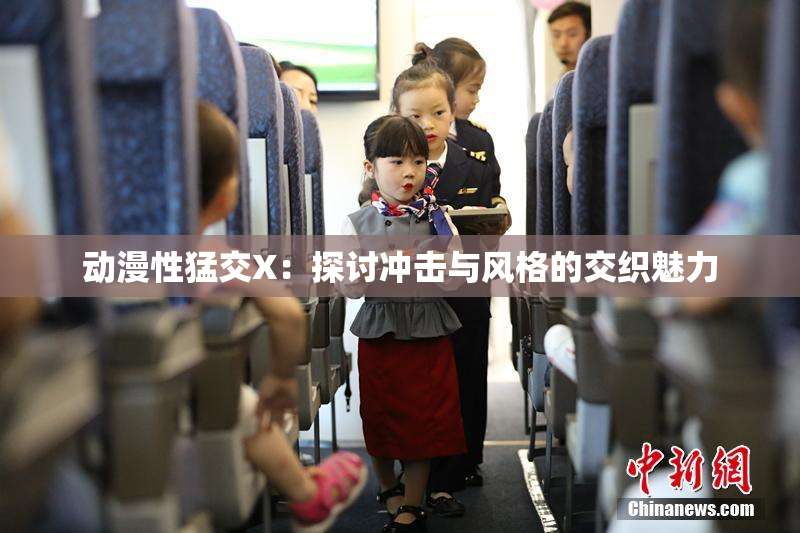 动漫性猛交X：探讨冲击与风格的交织魅力